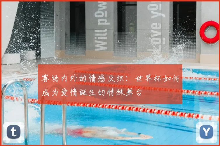赛场内外的情感交织:世界杯如何成为爱情诞生的特殊舞台