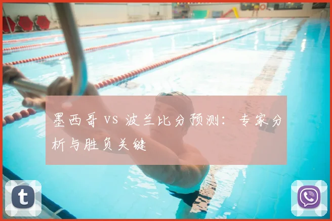 墨西哥 vs 波兰比分预测:专家分析与胜负关键