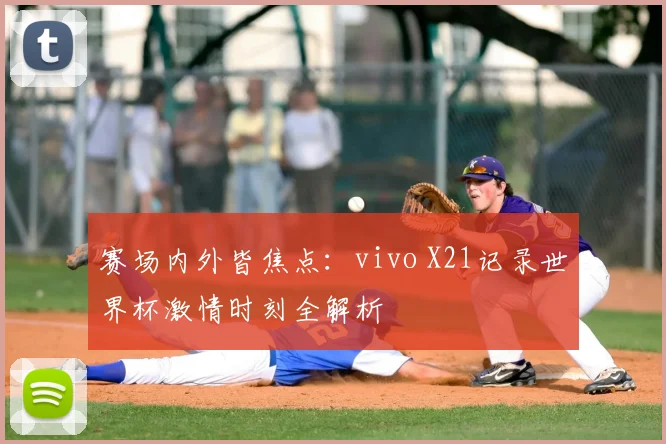 赛场内外皆焦点:vivo X21记录世界杯激情时刻全解析