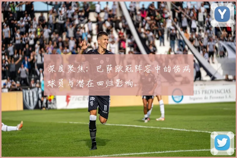 深度聚焦：巴萨欧冠阵容中的伤病球员与潜在回归影响。