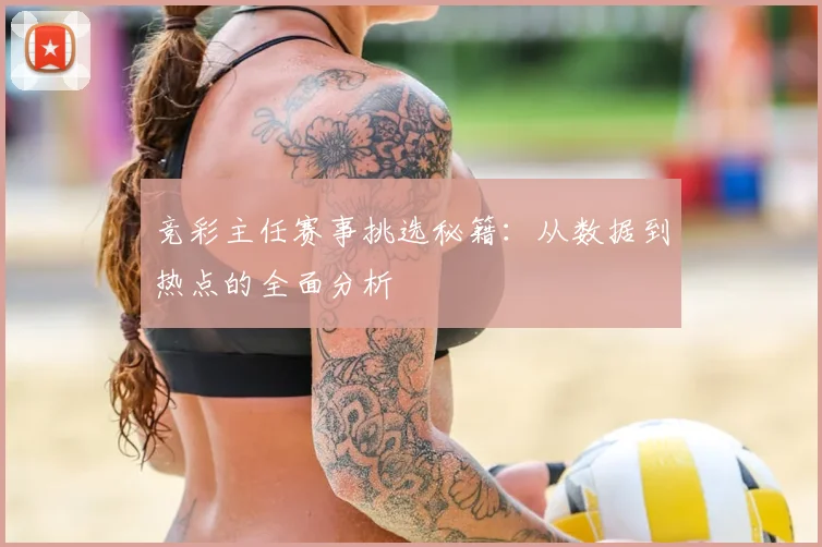 竞彩主任赛事挑选秘籍:从数据到热点的全面分析