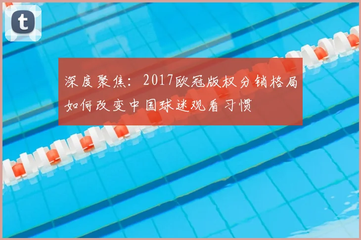 深度聚焦：2017欧冠版权分销格局如何改变中国球迷观看习惯