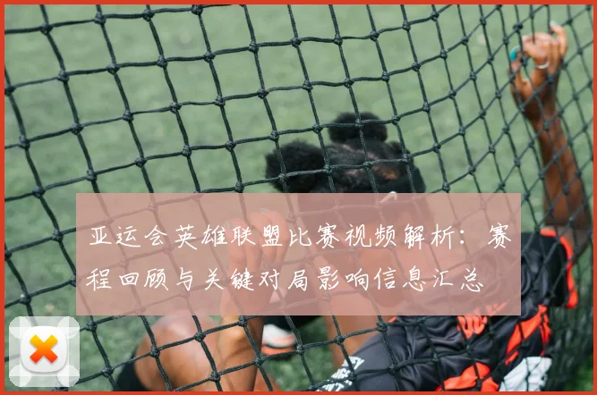 亚运会英雄联盟比赛视频解析：赛程回顾与关键对局影响信息汇总