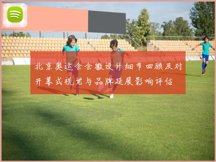 北京奥运会会徽设计细节回顾及对开幕式视觉与品牌延展影响评估