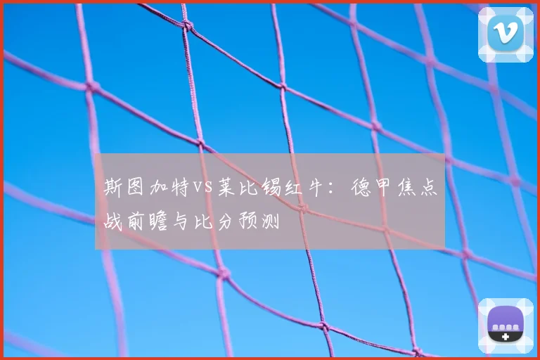 斯图加特vs莱比锡红牛：德甲焦点战前瞻与比分预测