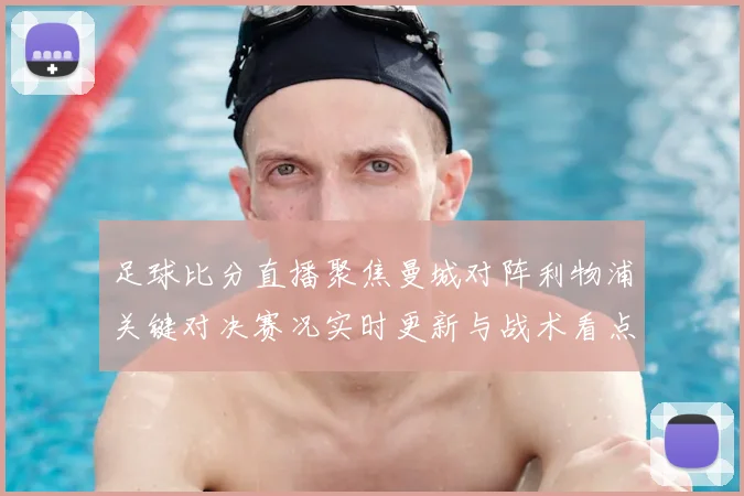 足球比分直播聚焦曼城对阵利物浦关键对决赛况实时更新与战术看点