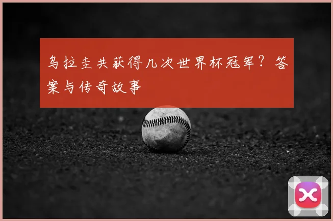 乌拉圭共获得几次世界杯冠军？答案与传奇故事