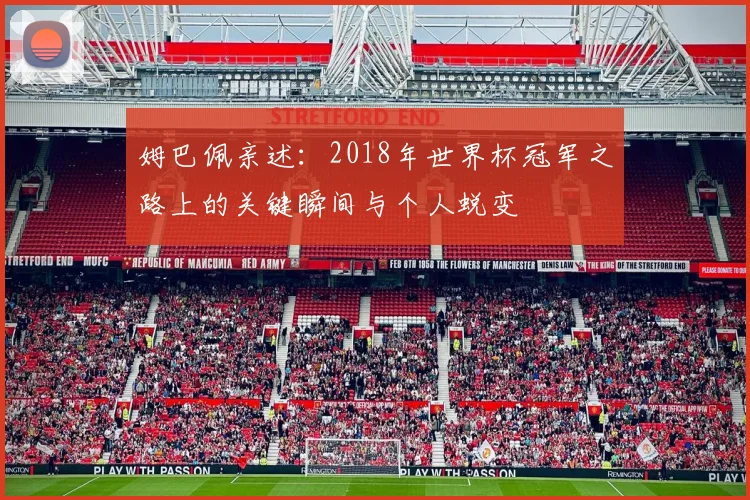 姆巴佩亲述：2018年世界杯冠军之路上的关键瞬间与个人蜕变