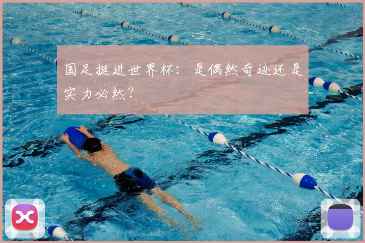国足挺进世界杯：是偶然奇迹还是实力必然？