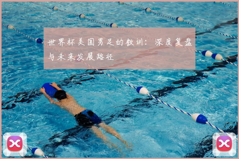 世界杯美国男足的教训:深度复盘与未来发展路径