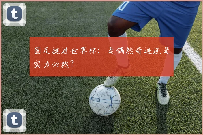国足挺进世界杯：是偶然奇迹还是实力必然？