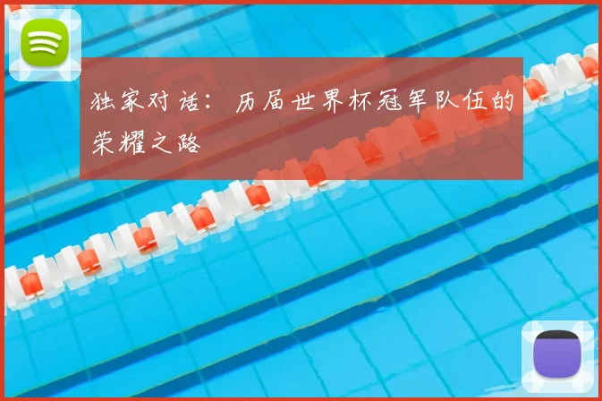 独家对话:历届世界杯冠军队伍的荣耀之路