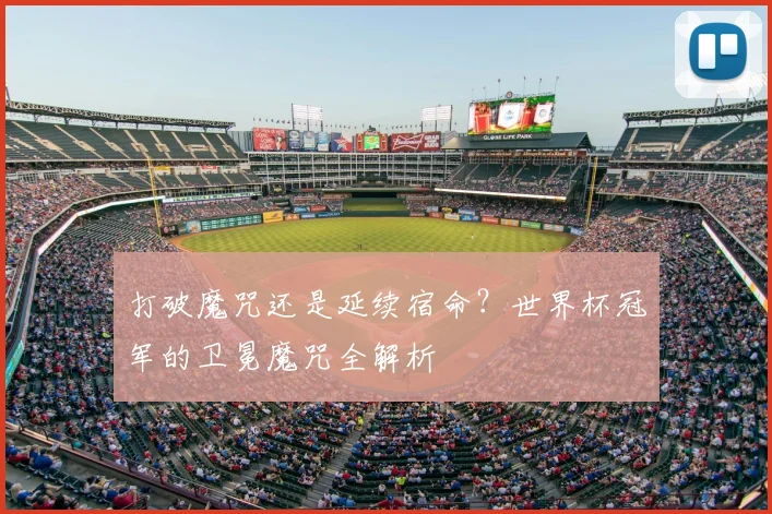 打破魔咒还是延续宿命?世界杯冠军的卫冕魔咒全解析