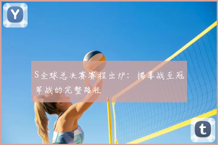 S全球总决赛赛程出炉:揭幕战至冠军战的完整路径
