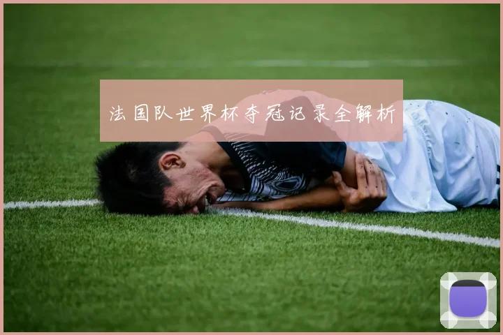 法国队世界杯夺冠记录全解析