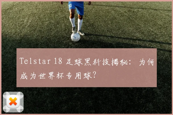 Telstar 18 足球黑科技揭秘：为何成为世界杯专用球？