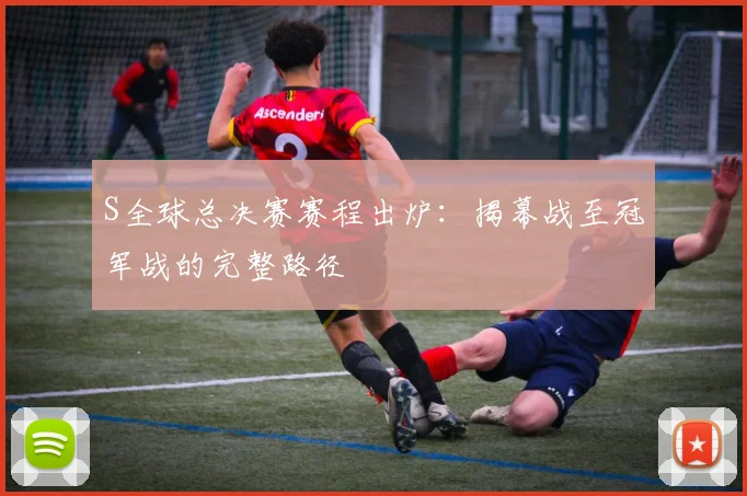 S全球总决赛赛程出炉:揭幕战至冠军战的完整路径