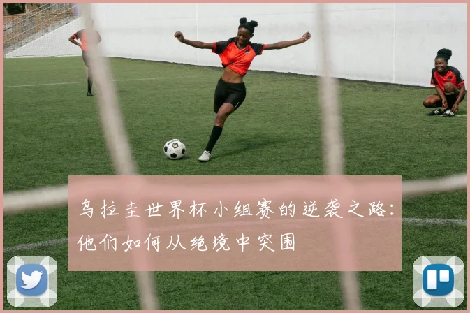 乌拉圭世界杯小组赛的逆袭之路：他们如何从绝境中突围