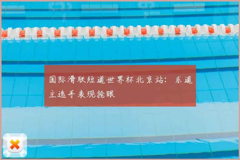 国际滑联短道世界杯北京站：东道主选手表现抢眼