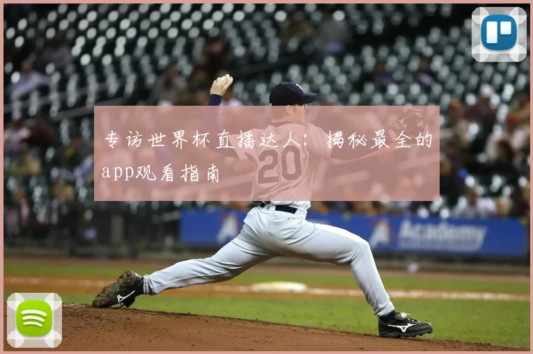 专访世界杯直播达人:揭秘最全的app观看指南