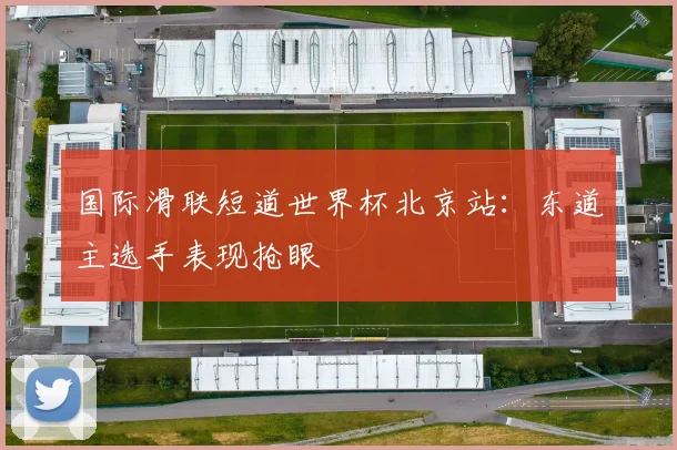 国际滑联短道世界杯北京站：东道主选手表现抢眼