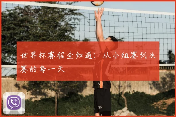 世界杯赛程全知道：从小组赛到决赛的每一天