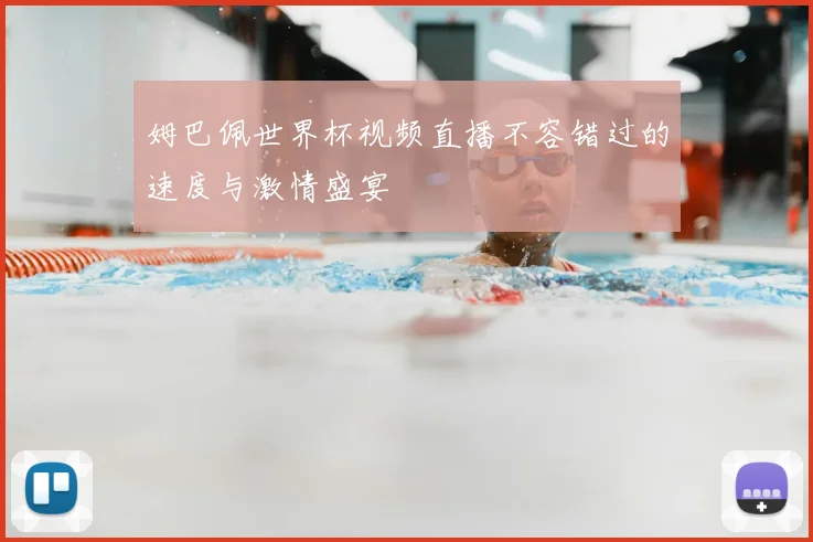 姆巴佩世界杯视频直播不容错过的速度与激情盛宴