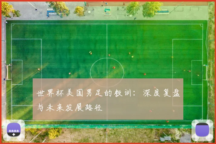 世界杯美国男足的教训:深度复盘与未来发展路径