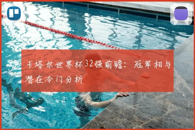 卡塔尔世界杯32强前瞻:冠军相与潜在冷门分析